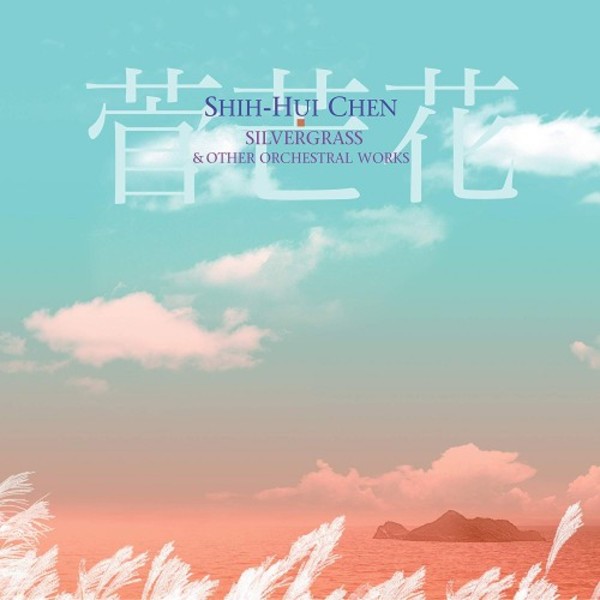 Shih-Hui Chen - Silvergrass & other Orchestral Works