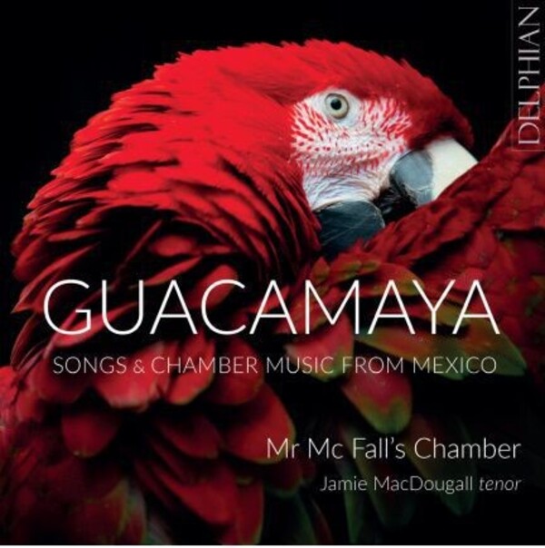 Guacamaya: Songs and Chamber Music from Mexico | Delphian DCD34286