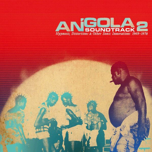 Angola Soundtrack 2: Hypnosis, Distortions & Other Sonic Innovations 1969-1978 - Various Artists