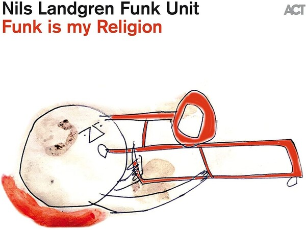 Funk Is My Religion - Nils Landgren Funk Unit