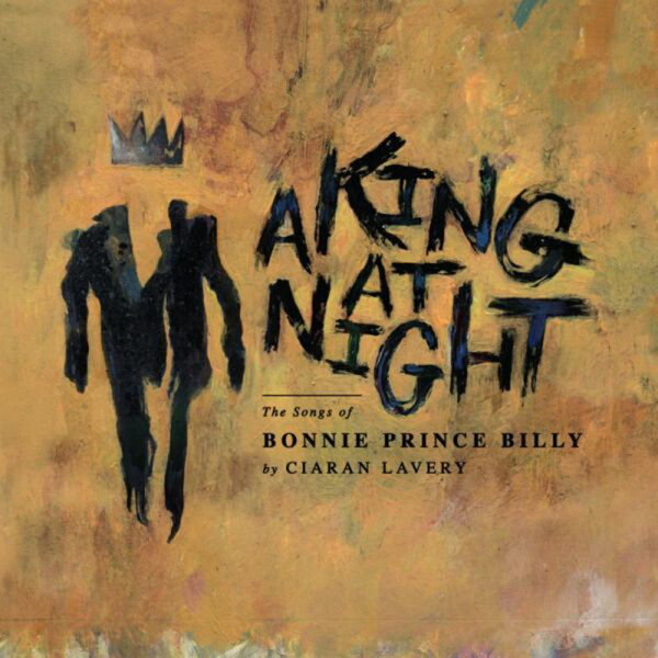 A King at Night: The Songs of Bonnie Prince Billy - Ciaran Lavery