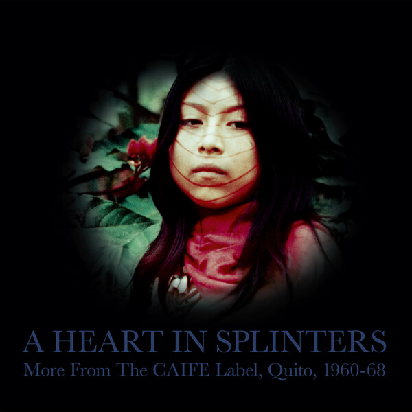 A Heart in Splinters: More from the CAIFE Label, Quito, 1960-68 - Various Artists